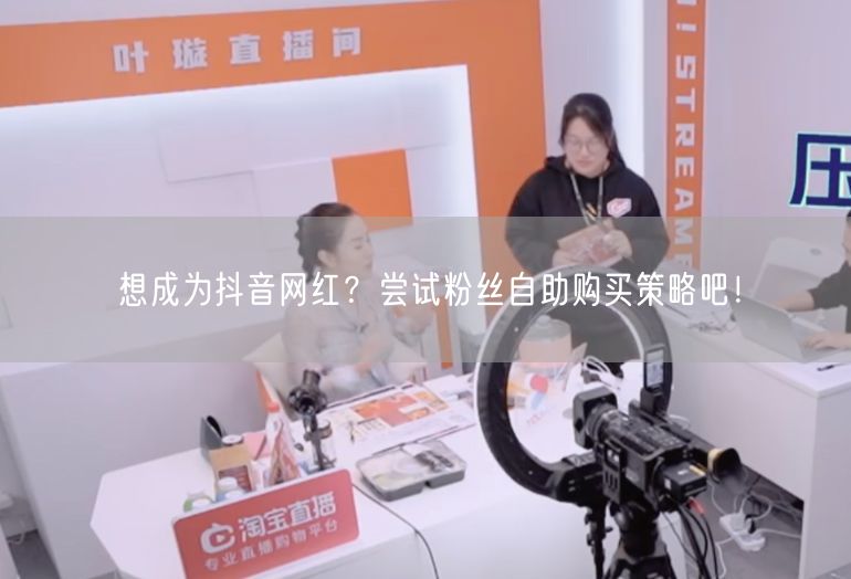 想成为抖音网红？尝试粉丝自助购买策略吧！