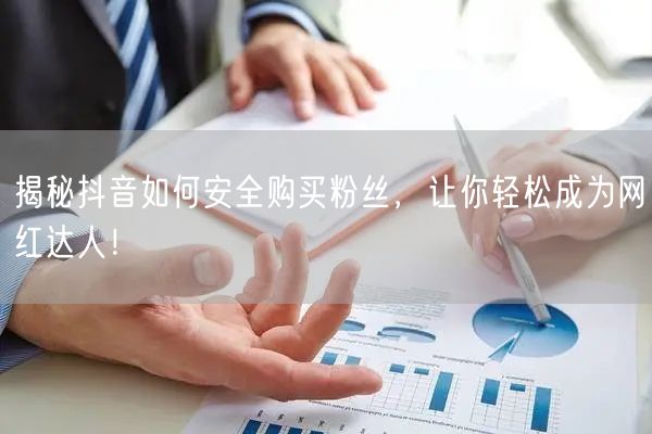 揭秘抖音如何安全购买粉丝，让你轻松成为网红达人！