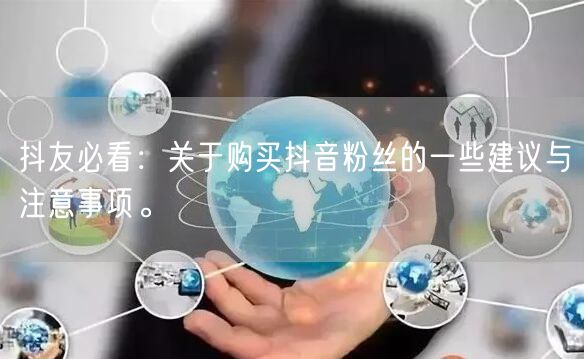 抖友必看：关于购买抖音粉丝的一些建议与注意事项。