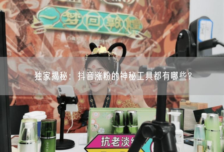 独家揭秘：抖音涨粉的神秘工具都有哪些？