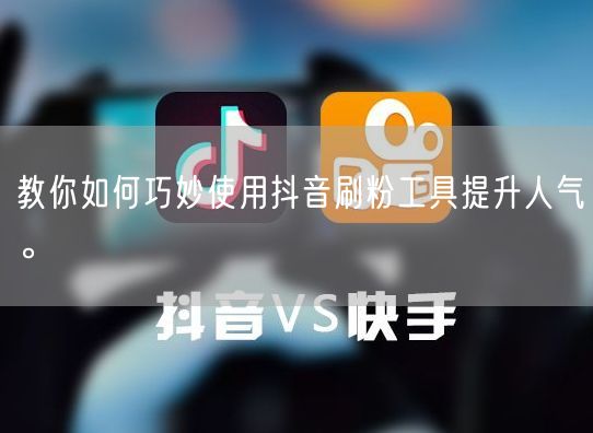 教你如何巧妙使用抖音刷粉工具提升人气。