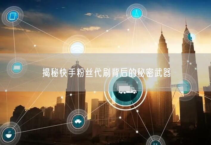 揭秘快手粉丝代刷背后的秘密武器