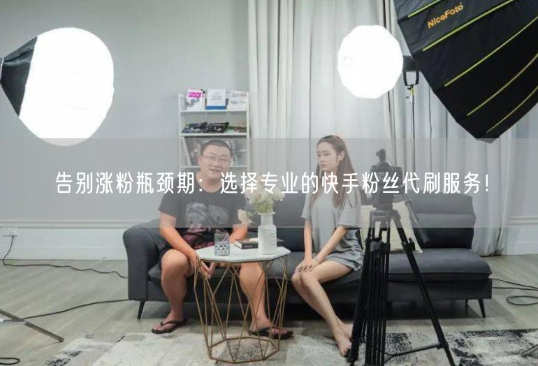 告别涨粉瓶颈期：选择专业的快手粉丝代刷服务！