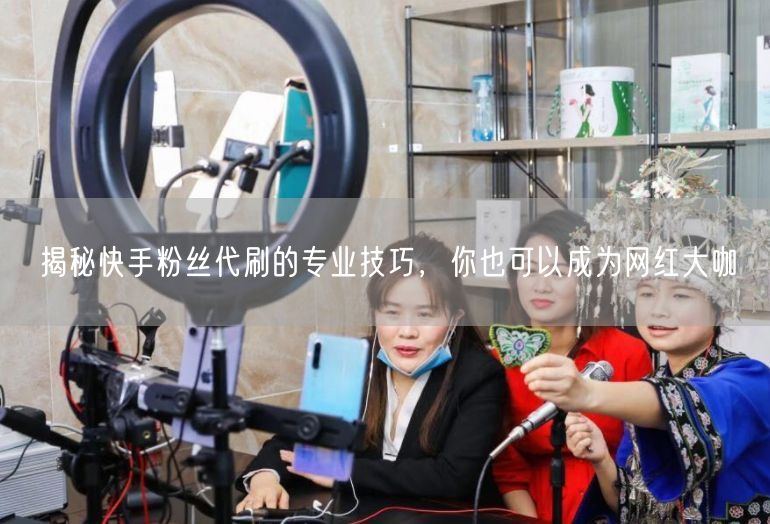 揭秘快手粉丝代刷的专业技巧，你也可以成为网红大咖