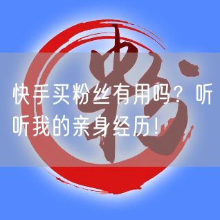 快手买粉丝有用吗？听听我的亲身经历！