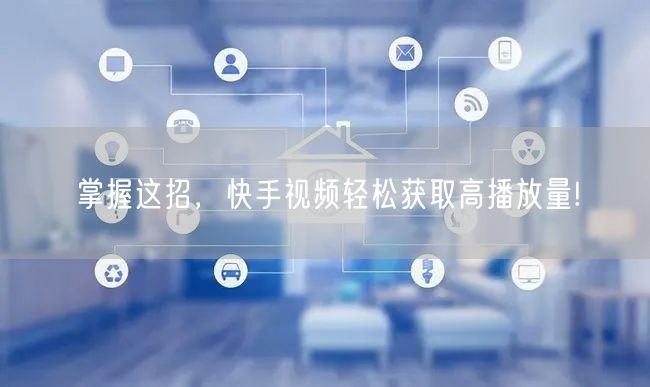 掌握这招，快手视频轻松获取高播放量!